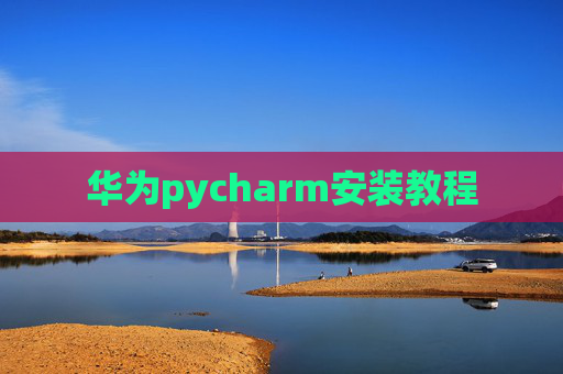 华为pycharm安装教程 华为pycharm安装教程